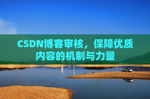 CSDN博客审核，保障优质内容的机制与力量