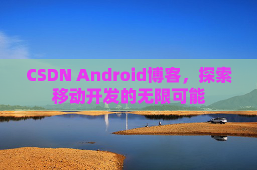 CSDN Android博客，探索移动开发的无限可能