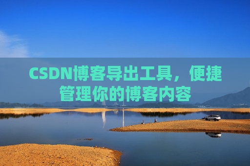 CSDN博客导出工具，便捷管理你的博客内容